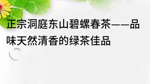 正宗洞庭东山碧螺春茶——品味天然清香的绿茶佳品