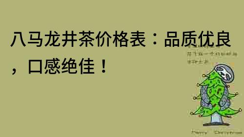 八马龙井茶价格表：品质优良，口感绝佳！