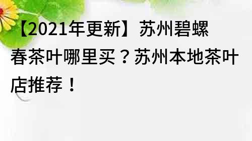 【2021年更新】苏州碧螺春茶叶哪里买？苏州本地茶叶店推荐！