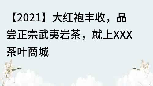 【2021】大红袍丰收，品尝正宗武夷岩茶，就上XXX茶叶商城