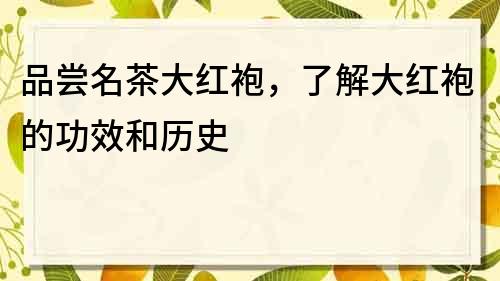 品尝名茶大红袍，了解大红袍的功效和历史