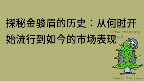 探秘金骏眉的历史：从何时开始流行到如今的市场表现