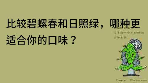 比较碧螺春和日照绿，哪种更适合你的口味？