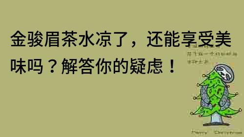 金骏眉茶水凉了，还能享受美味吗？解答你的疑虑！