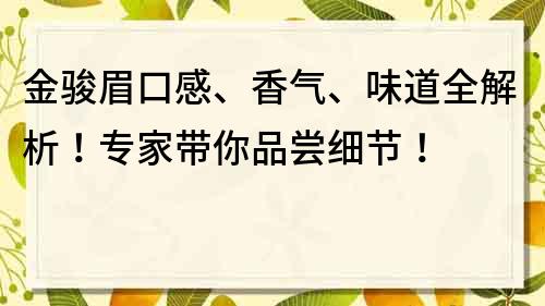 金骏眉口感、香气、味道全解析！专家带你品尝细节！