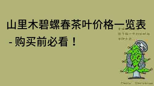 山里木碧螺春茶叶价格一览表 - 购买前必看！