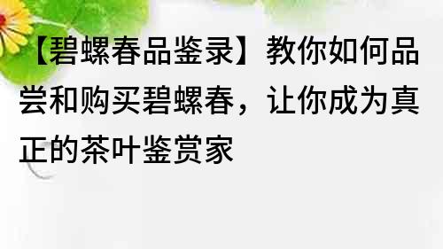 【碧螺春品鉴录】教你如何品尝和购买碧螺春，让你成为真正的茶叶鉴赏家