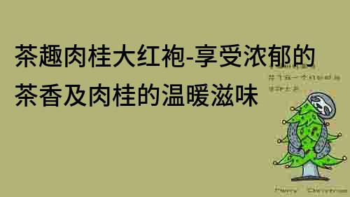 茶趣肉桂大红袍-享受浓郁的茶香及肉桂的温暖滋味