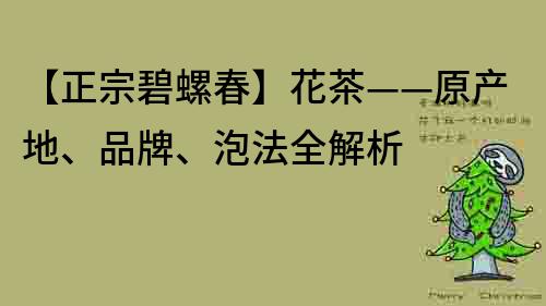 【正宗碧螺春】花茶——原产地、品牌、泡法全解析