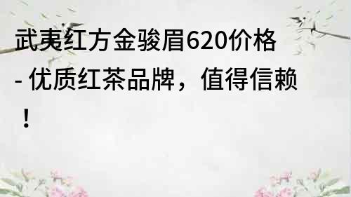 武夷红方金骏眉620价格 - 优质红茶品牌，值得信赖！