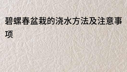 碧螺春盆栽的浇水方法及注意事项