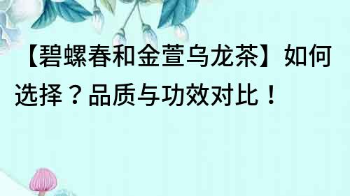 【碧螺春和金萱乌龙茶】如何选择？品质与功效对比！