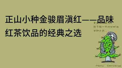 正山小种金骏眉滇红——品味红茶饮品的经典之选