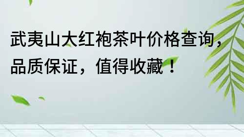 武夷山大红袍茶叶价格查询，品质保证，值得收藏！