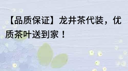 【品质保证】龙井茶代装，优质茶叶送到家！