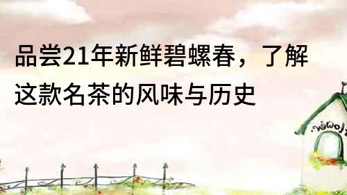 品尝21年新鲜碧螺春，了解这款名茶的风味与历史