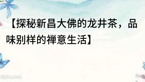 【探秘新昌大佛的龙井茶，品味别样的禅意生活】