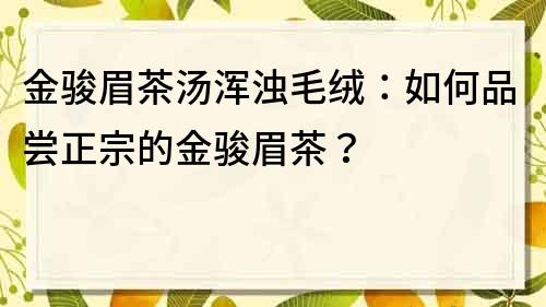 金骏眉茶汤浑浊毛绒：如何品尝正宗的金骏眉茶？