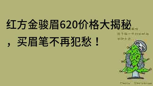 红方金骏眉620价格大揭秘，买眉笔不再犯愁！