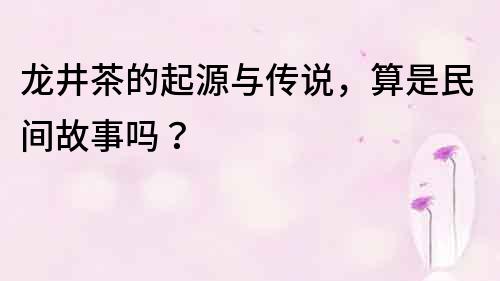 龙井茶的起源与传说，算是民间故事吗？