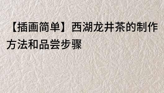 【插画简单】西湖龙井茶的制作方法和品尝步骤