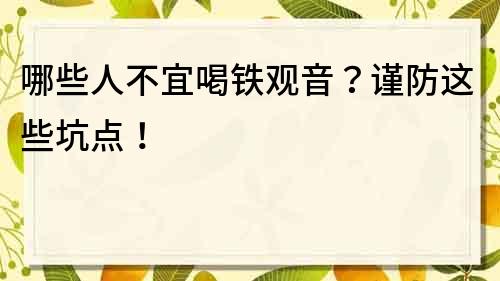 哪些人不宜喝铁观音？谨防这些坑点！