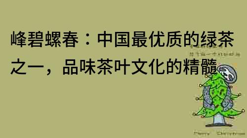 峰碧螺春：中国最优质的绿茶之一，品味茶叶文化的精髓