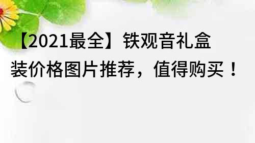 【2022最全】铁观音礼盒装价格图片推荐，值得购买！