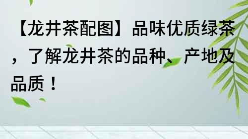 【龙井茶配图】品味优质绿茶，了解龙井茶的品种、产地及品质！