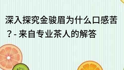 深入探究金骏眉为什么口感苦？- 来自专业茶人的解答