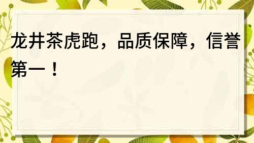 龙井茶虎跑，品质保障，信誉第一！