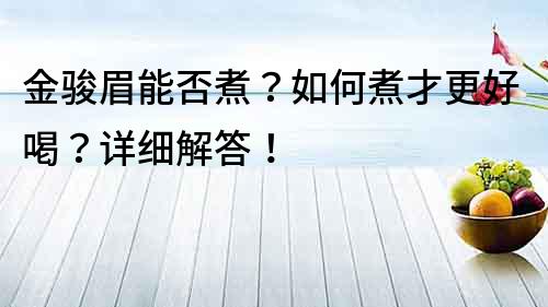 金骏眉能否煮？如何煮才更好喝？详细解答！