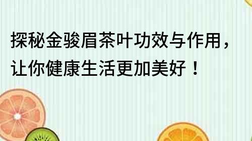 探秘金骏眉茶叶功效与作用，让你健康生活更加美好！