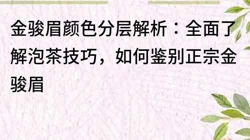 金骏眉颜色分层解析：全面了解泡茶技巧，如何鉴别正宗金骏眉