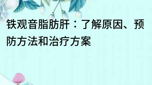 铁观音脂肪肝：了解原因、预防方法和治疗方案