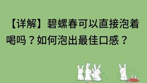 【详解】碧螺春可以直接泡着喝吗？如何泡出最佳口感？