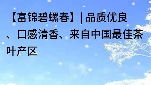 【富锦碧螺春】| 品质优良、口感清香、来自中国最佳茶叶产区