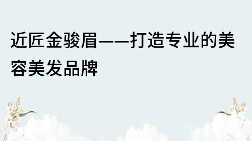 近匠金骏眉——打造专业的美容美发品牌