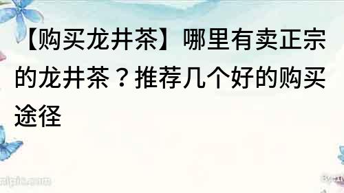 【购买龙井茶】哪里有卖正宗的龙井茶？推荐几个好的购买途径