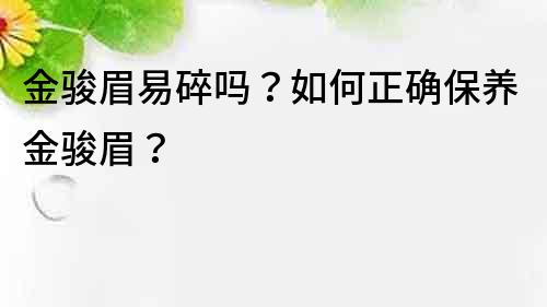 金骏眉易碎吗？如何正确保养金骏眉？