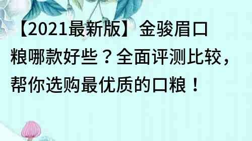 【2021最新版】金骏眉口粮哪款好些？全面评测比较，帮你选购最优质的口粮！