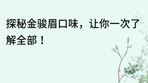 探秘金骏眉口味，让你一次了解全部！