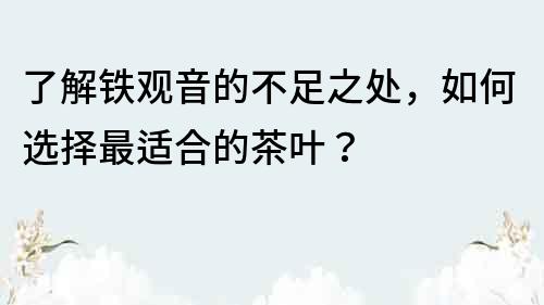 了解铁观音的不足之处，如何选择最适合的茶叶？