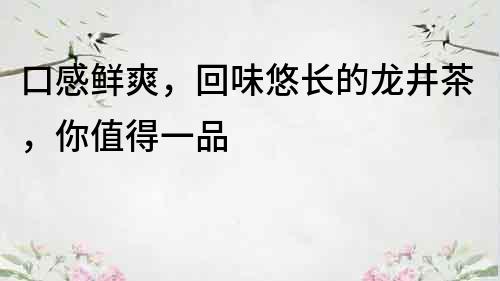 口感鲜爽，回味悠长的龙井茶，你值得一品