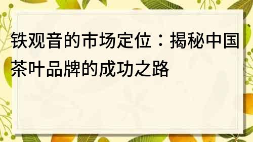 铁观音的市场定位：揭秘中国茶叶品牌的成功之路