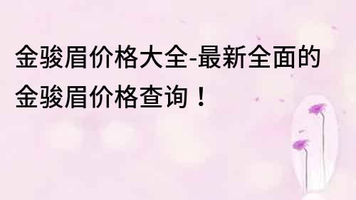 金骏眉价格大全-最新全面的金骏眉价格查询！