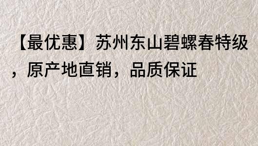 【最优惠】苏州东山碧螺春特级，原产地直销，品质保证