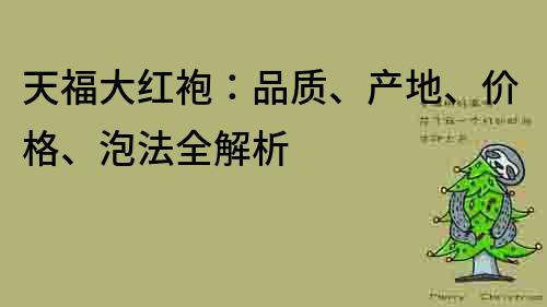 天福大红袍：品质、产地、价格、泡法全解析