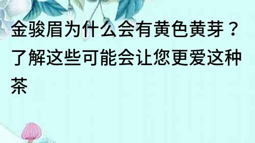 金骏眉为什么会有黄色黄芽？了解这些可能会让您更爱这种茶