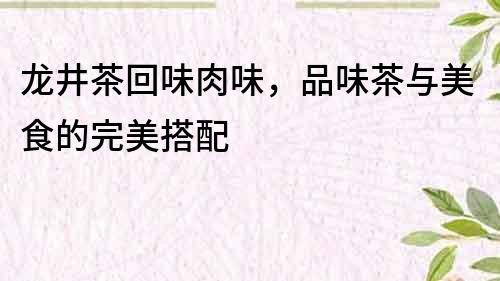 龙井茶回味肉味，品味茶与美食的完美搭配